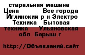 стиральная машина › Цена ­ 7 000 - Все города, Иглинский р-н Электро-Техника » Бытовая техника   . Ульяновская обл.,Барыш г.